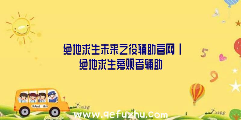 「绝地求生未来之役辅助官网」|绝地求生旁观者辅助